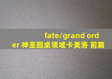 fate/grand order 神圣圆桌领域卡美洛 前篇